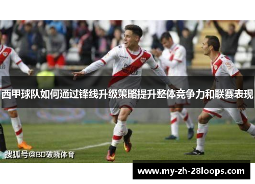 西甲球队如何通过锋线升级策略提升整体竞争力和联赛表现