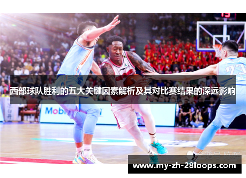 西部球队胜利的五大关键因素解析及其对比赛结果的深远影响
