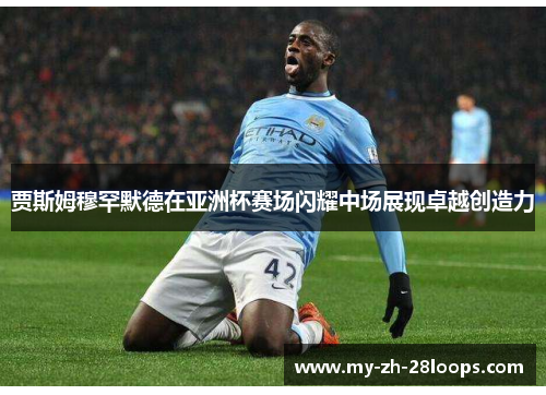 贾斯姆穆罕默德在亚洲杯赛场闪耀中场展现卓越创造力