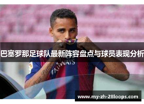 巴塞罗那足球队最新阵容盘点与球员表现分析