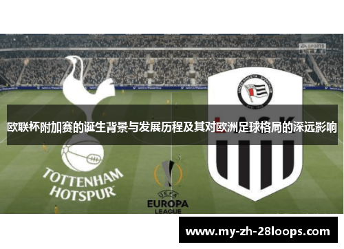 欧联杯附加赛的诞生背景与发展历程及其对欧洲足球格局的深远影响