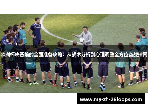 欧洲杯决赛前的全面准备攻略：从战术分析到心理调整全方位备战指南