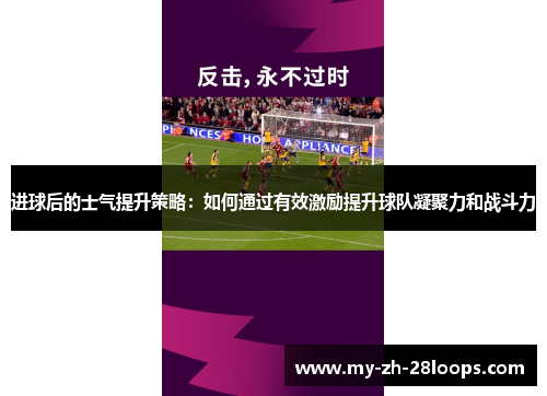 进球后的士气提升策略：如何通过有效激励提升球队凝聚力和战斗力