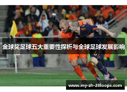 金球奖足球五大重要性探析与全球足球发展影响 金球奖足球五大重要性探析与全球足球发展影响
