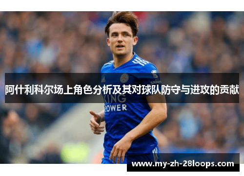 阿什利科尔场上角色分析及其对球队防守与进攻的贡献 阿什利科尔场上角色分析及其对球队防守与进攻的贡献