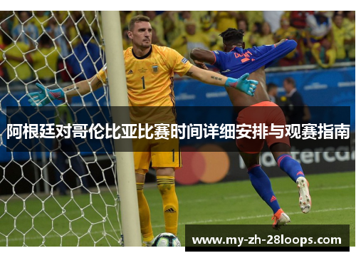 阿根廷对哥伦比亚比赛时间详细安排与观赛指南