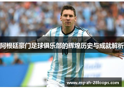 阿根廷豪门足球俱乐部的辉煌历史与成就解析 阿根廷豪门足球俱乐部的辉煌历史与成就解析