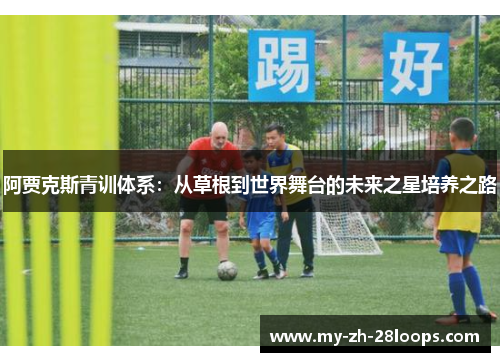 阿贾克斯青训体系:从草根到世界舞台的未来之星培养之路 阿贾克斯青训体系:从草根到世界舞台的未来之星培养之路
