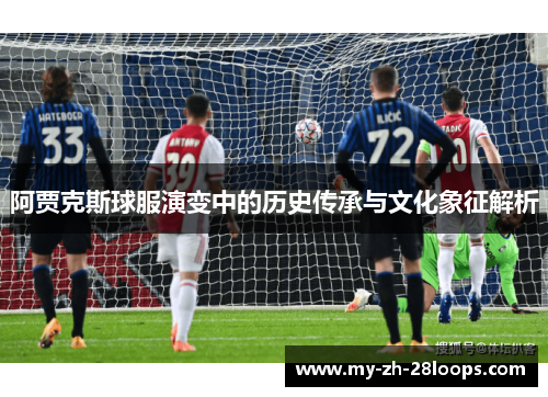 阿贾克斯球服演变中的历史传承与文化象征解析