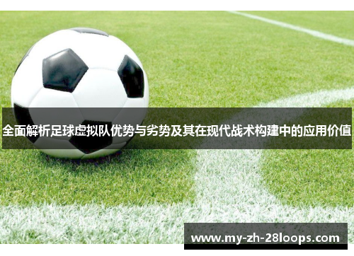 全面解析足球虚拟队优势与劣势及其在现代战术构建中的应用价值 全面解析足球虚拟队优势与劣势及其在现代战术构建中的应用价值