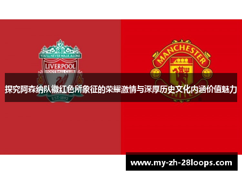 探究阿森纳队徽红色所象征的荣耀激情与深厚历史文化内涵价值魅力 探究阿森纳队徽红色所象征的荣耀激情与深厚历史文化内涵价值魅力