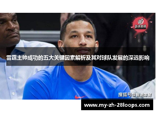 雷霆主帅成功的五大关键因素解析及其对球队发展的深远影响 雷霆主帅成功的五大关键因素解析及其对球队发展的深远影响