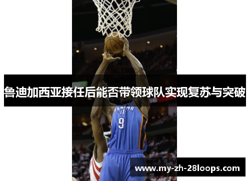 鲁迪加西亚接任后能否带领球队实现复苏与突破 鲁迪加西亚接任后能否带领球队实现复苏与突破