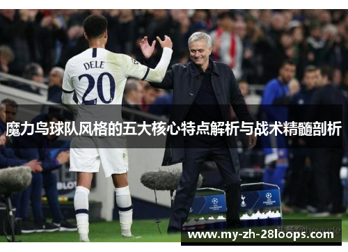 魔力鸟球队风格的五大核心特点解析与战术精髓剖析 魔力鸟球队风格的五大核心特点解析与战术精髓剖析