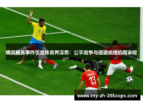 魏震禁赛事件引发体育界深思:公平竞争与道德底线的再审视 魏震禁赛事件引发体育界深思:公平竞争与道德底线的再审视