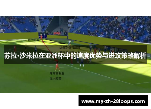 苏拉·沙米拉在亚洲杯中的速度优势与进攻策略解析