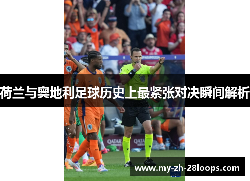 荷兰与奥地利足球历史上最紧张对决瞬间解析