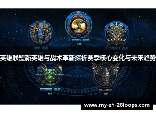 英雄联盟新英雄与战术革新探析赛季核心变化与未来趋势 英雄联盟新英雄与战术革新探析赛季核心变化与未来趋势