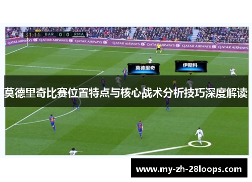 莫德里奇比赛位置特点与核心战术分析技巧深度解读