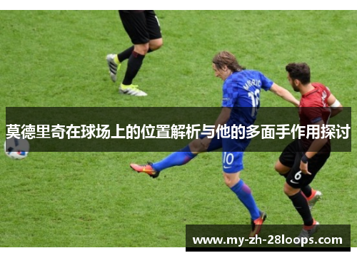 莫德里奇在球场上的位置解析与他的多面手作用探讨