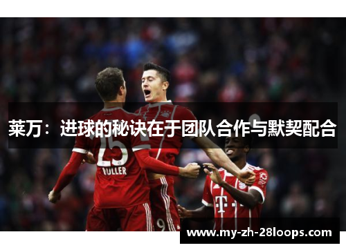 莱万：进球的秘诀在于团队合作与默契配合