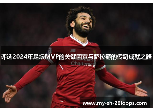 评选2024年足坛MVP的关键因素与萨拉赫的传奇成就之路