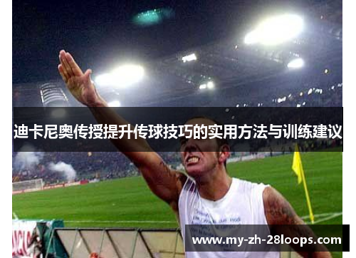 迪卡尼奥传授提升传球技巧的实用方法与训练建议