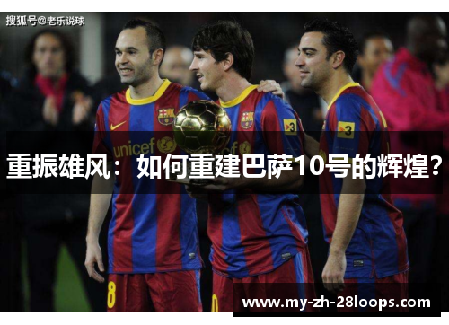 重振雄风:如何重建巴萨10号的辉煌? 重振雄风:如何重建巴萨10号的辉煌?