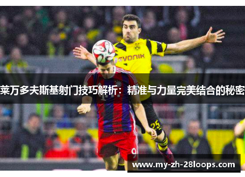 莱万多夫斯基射门技巧解析：精准与力量完美结合的秘密