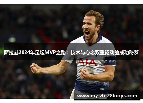 萨拉赫2024年足坛MVP之路：技术与心态双重驱动的成功秘笈