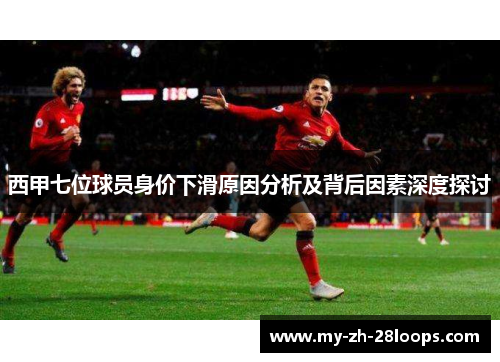 西甲七位球员身价下滑原因分析及背后因素深度探讨