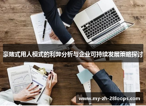 豪赌式用人模式的利弊分析与企业可持续发展策略探讨 豪赌式用人模式的利弊分析与企业可持续发展策略探讨