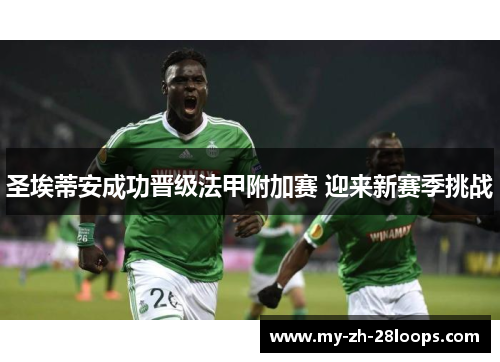 圣埃蒂安成功晋级法甲附加赛 迎来新赛季挑战 圣埃蒂安成功晋级法甲附加赛 迎来新赛季挑战