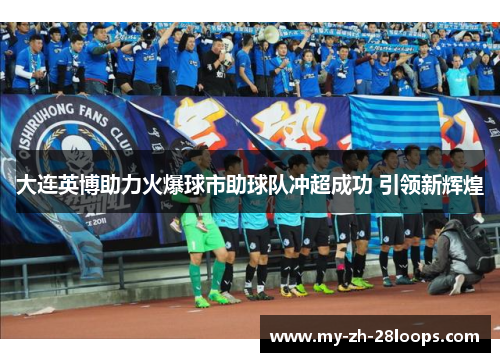 大连英博助力火爆球市助球队冲超成功 引领新辉煌