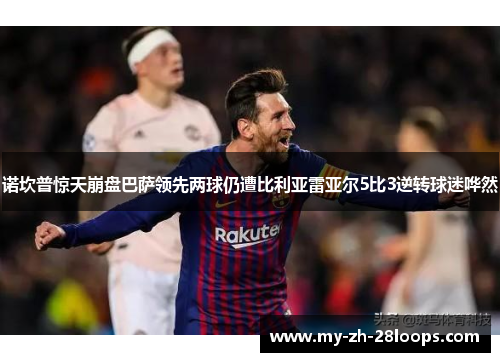 诺坎普惊天崩盘巴萨领先两球仍遭比利亚雷亚尔5比3逆转球迷哗然