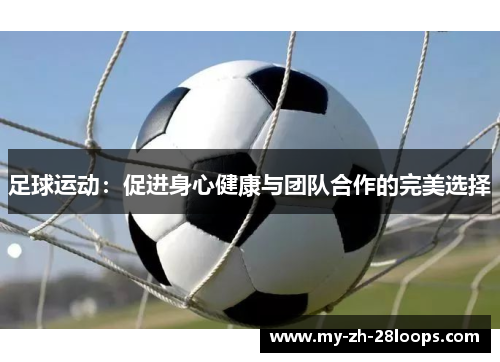 足球运动：促进身心健康与团队合作的完美选择