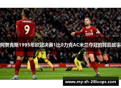 阿贾克斯1995年欧冠决赛1比0力克AC米兰夺冠的背后故事