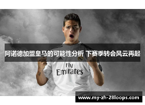 阿诺德加盟皇马的可能性分析 下赛季转会风云再起