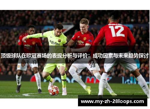 顶级球队在欧冠赛场的表现分析与评价:成功因素与未来趋势探讨 顶级球队在欧冠赛场的表现分析与评价:成功因素与未来趋势探讨