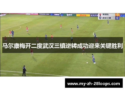 马尔康梅开二度武汉三镇逆转成功迎来关键胜利